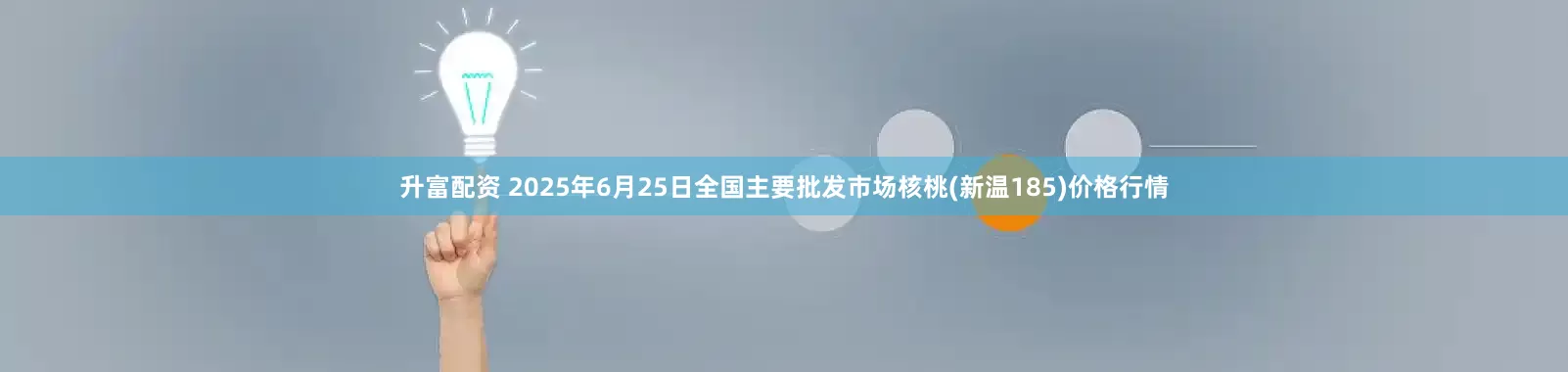 升富配资 2025年6月25日全国主要批发市场核桃(新温185)价格行情