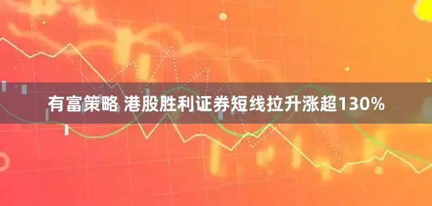 有富策略 港股胜利证券短线拉升涨超130%