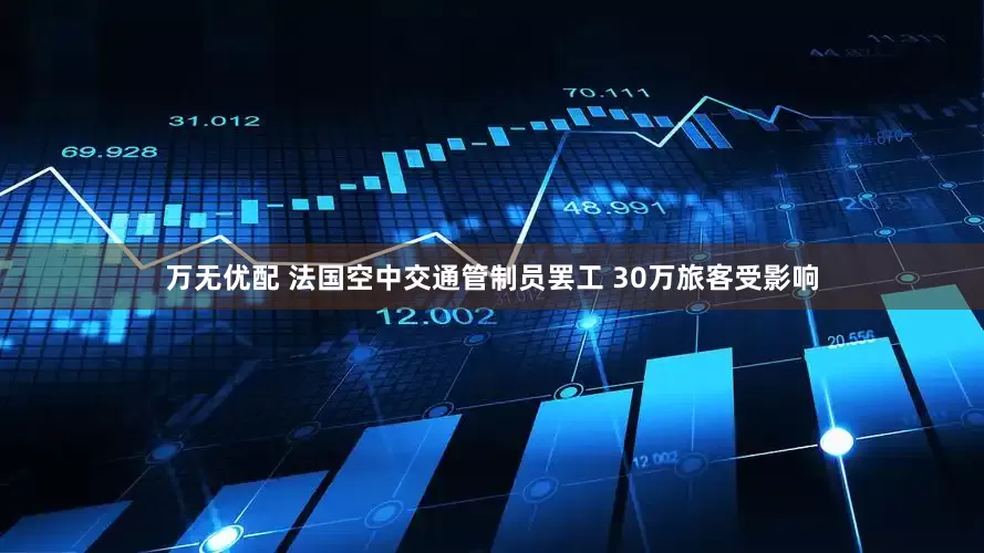 万无优配 法国空中交通管制员罢工 30万旅客受影响
