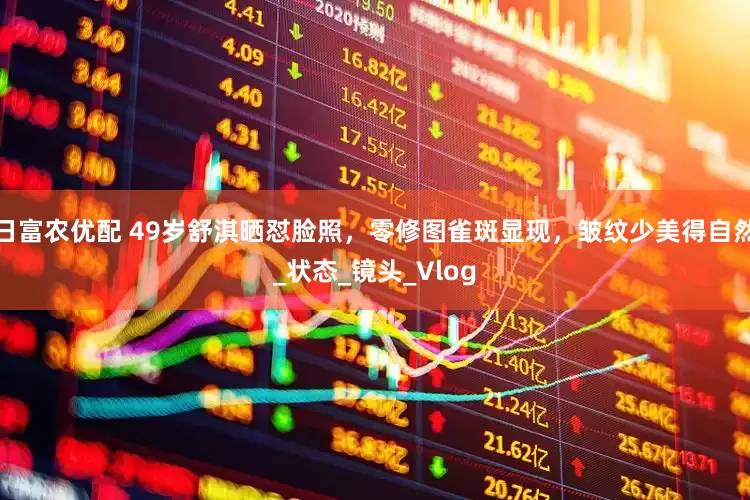 日富农优配 49岁舒淇晒怼脸照，零修图雀斑显现，皱纹少美得自然_状态_镜头_Vlog