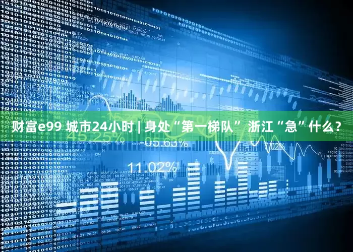 财富e99 城市24小时 | 身处“第一梯队” 浙江“急”什么？