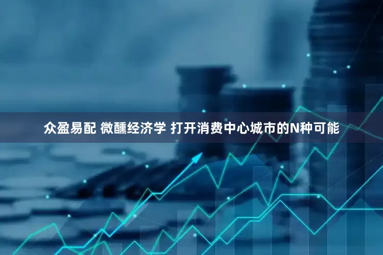 众盈易配 微醺经济学 打开消费中心城市的N种可能