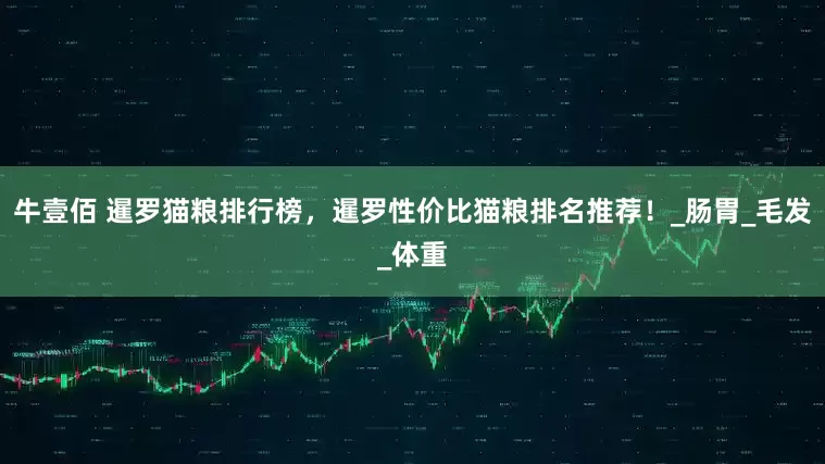 牛壹佰 暹罗猫粮排行榜，暹罗性价比猫粮排名推荐！_肠胃_毛发_体重