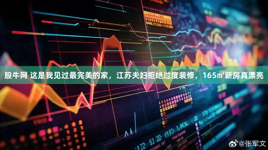 股牛网 这是我见过最完美的家，江苏夫妇拒绝过度装修，165㎡新房真漂亮