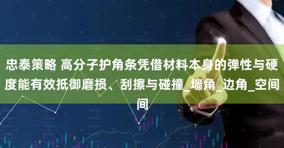 忠泰策略 高分子护角条凭借材料本身的弹性与硬度能有效抵御磨损、刮擦与碰撞_墙角_边角_空间