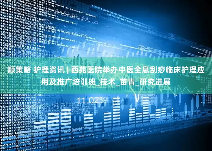 顺策略 护理资讯 | 西苑医院举办中医全息刮痧临床护理应用及推广培训班_技术_苗青_研究进展