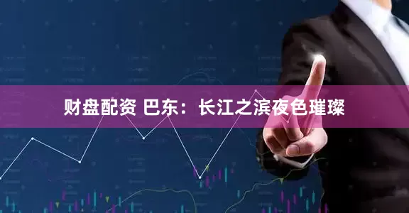 财盘配资 巴东：长江之滨夜色璀璨