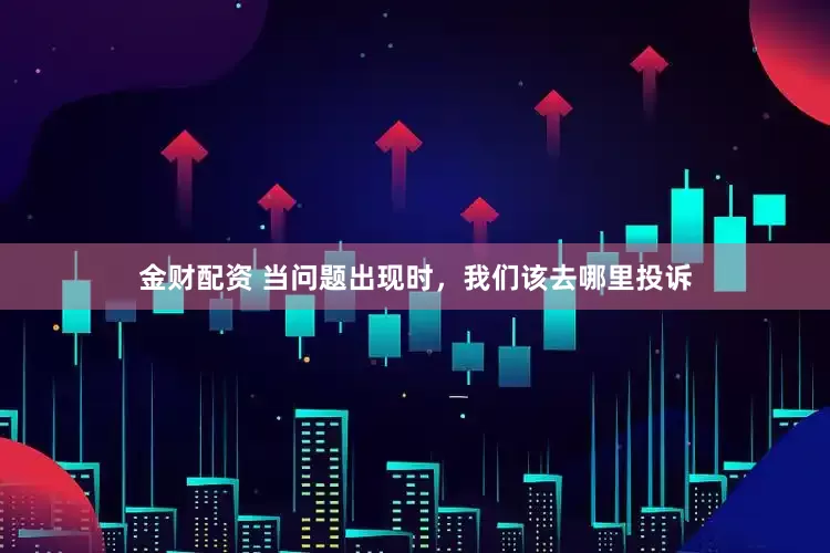 金财配资 当问题出现时，我们该去哪里投诉
