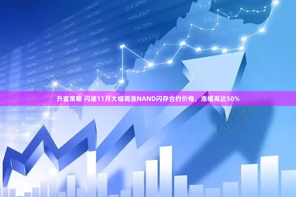 升富策略 闪迪11月大幅调涨NAND闪存合约价格，涨幅高达50%