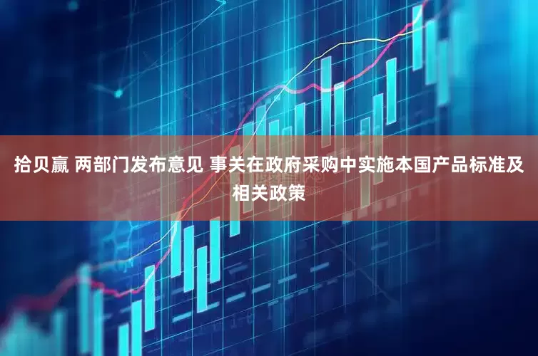拾贝赢 两部门发布意见 事关在政府采购中实施本国产品标准及相关政策