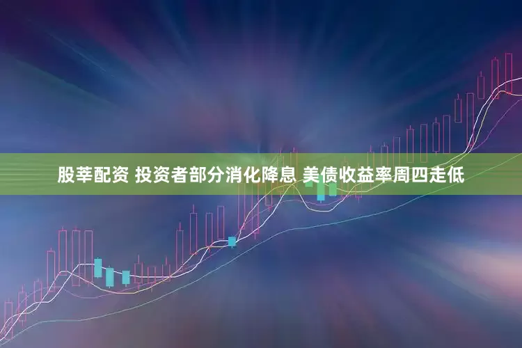 股莘配资 投资者部分消化降息 美债收益率周四走低