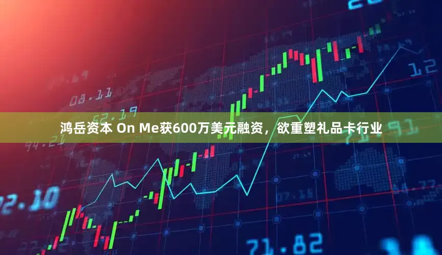 鸿岳资本 On Me获600万美元融资，欲重塑礼品卡行业