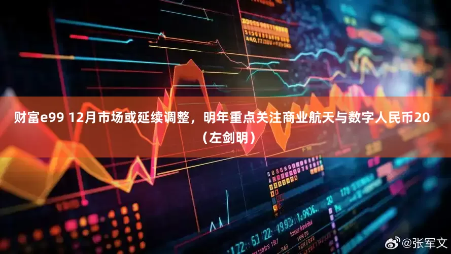 财富e99 12月市场或延续调整，明年重点关注商业航天与数字人民币20  （左剑明）