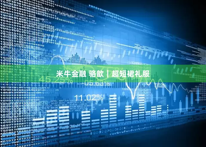米牛金融 骆歆｜超短裙礼服