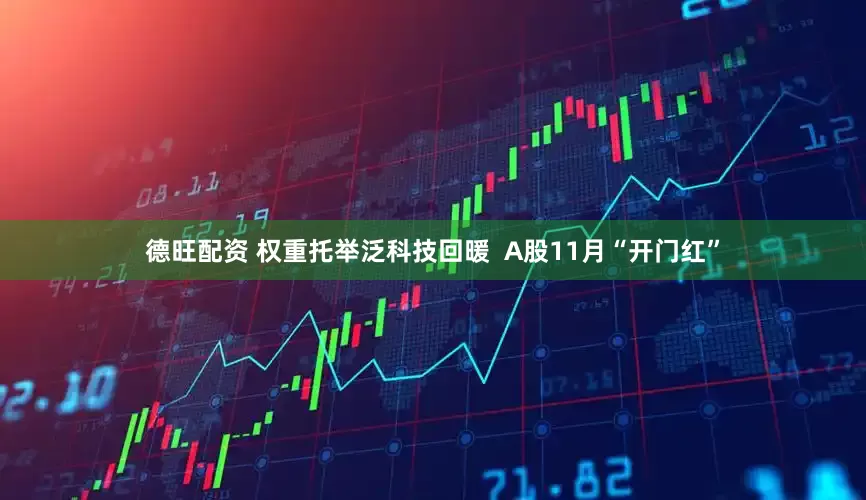 德旺配资 权重托举泛科技回暖  A股11月“开门红”