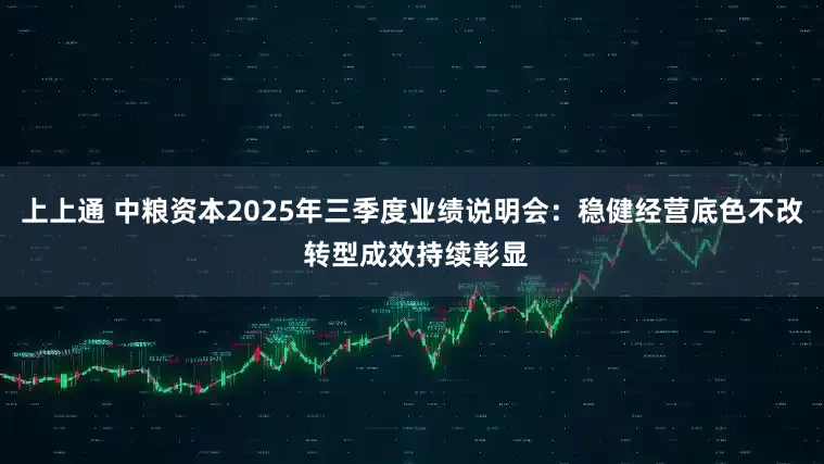 上上通 中粮资本2025年三季度业绩说明会：稳健经营底色不改 转型成效持续彰显