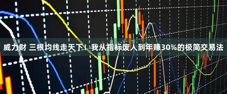 威力财 三根均线走天下！我从指标废人到年赚30%的极简交易法